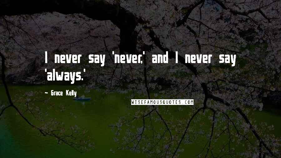 Grace Kelly Quotes: I never say 'never,' and I never say 'always.'