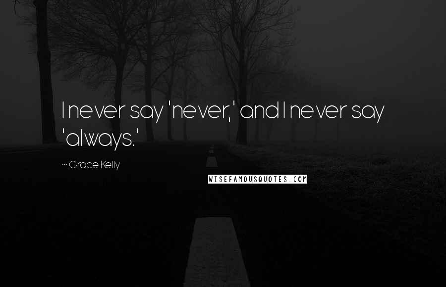 Grace Kelly Quotes: I never say 'never,' and I never say 'always.'