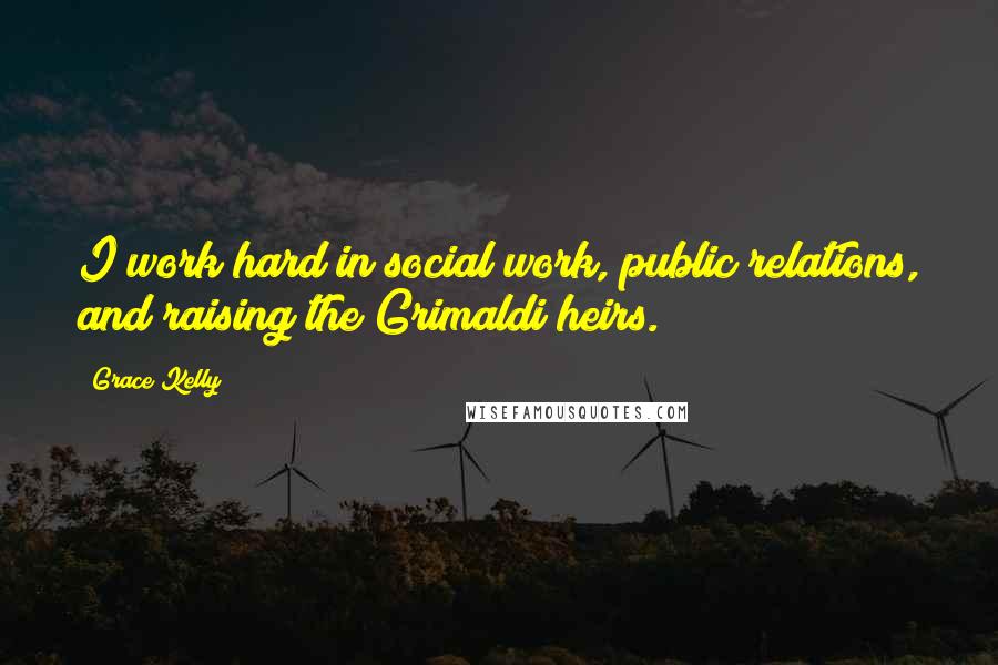 Grace Kelly Quotes: I work hard in social work, public relations, and raising the Grimaldi heirs.