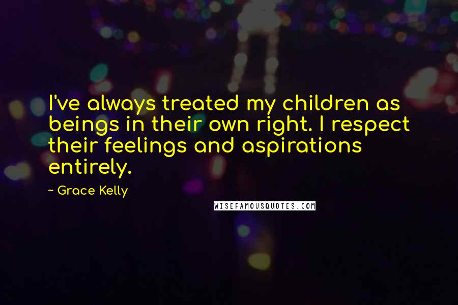 Grace Kelly Quotes: I've always treated my children as beings in their own right. I respect their feelings and aspirations entirely.