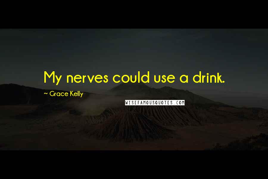 Grace Kelly Quotes: My nerves could use a drink.