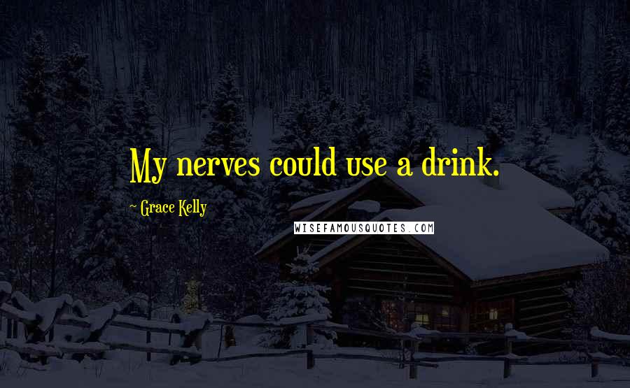 Grace Kelly Quotes: My nerves could use a drink.