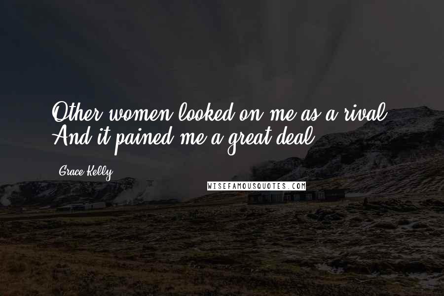 Grace Kelly Quotes: Other women looked on me as a rival. And it pained me a great deal.