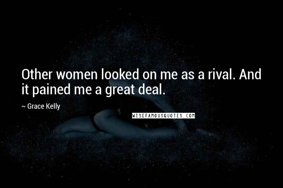 Grace Kelly Quotes: Other women looked on me as a rival. And it pained me a great deal.