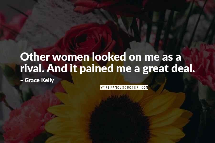 Grace Kelly Quotes: Other women looked on me as a rival. And it pained me a great deal.