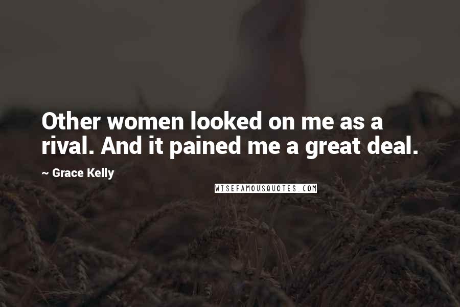 Grace Kelly Quotes: Other women looked on me as a rival. And it pained me a great deal.