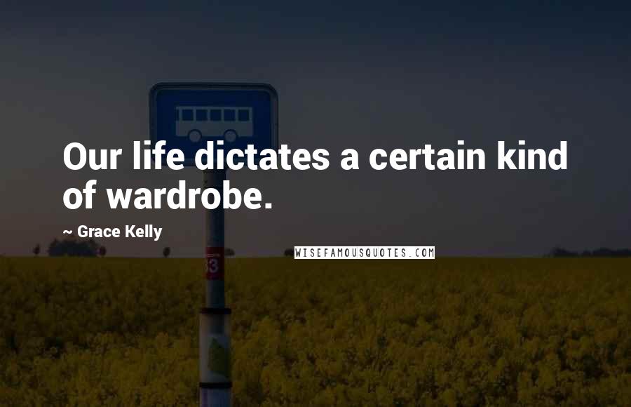 Grace Kelly Quotes: Our life dictates a certain kind of wardrobe.