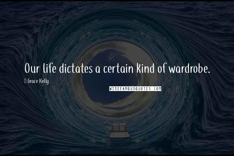 Grace Kelly Quotes: Our life dictates a certain kind of wardrobe.
