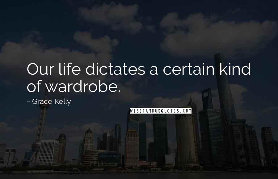 Grace Kelly Quotes: Our life dictates a certain kind of wardrobe.