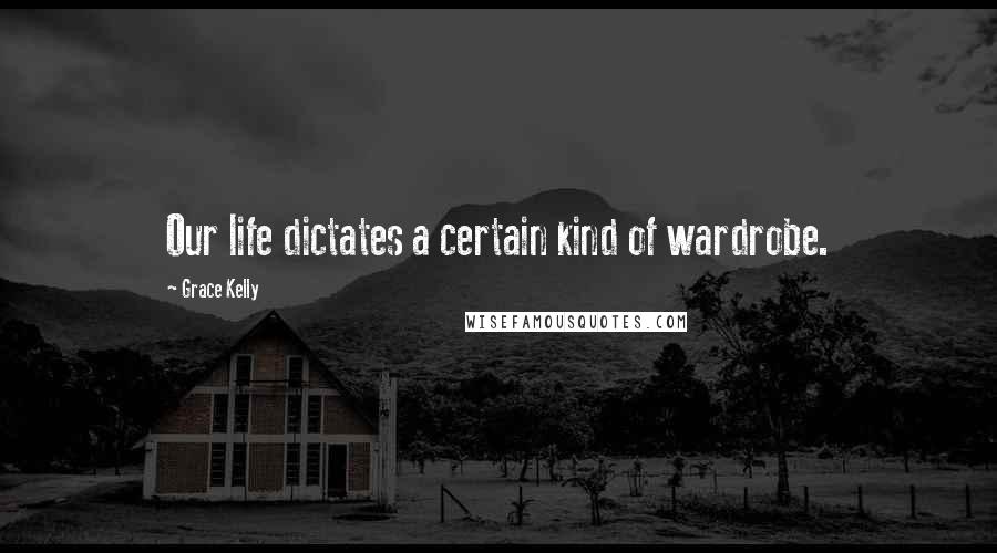 Grace Kelly Quotes: Our life dictates a certain kind of wardrobe.