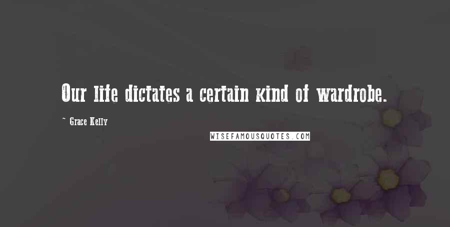Grace Kelly Quotes: Our life dictates a certain kind of wardrobe.