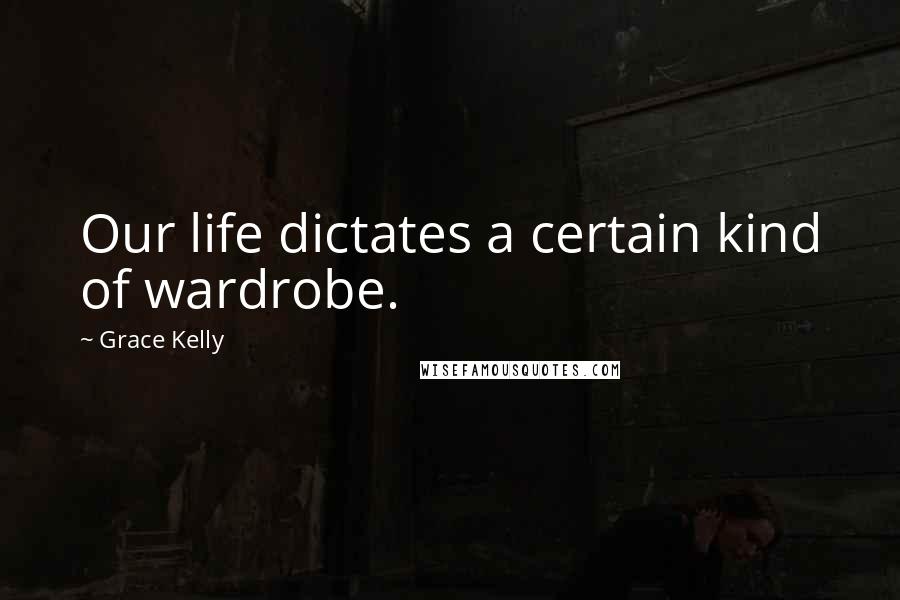 Grace Kelly Quotes: Our life dictates a certain kind of wardrobe.