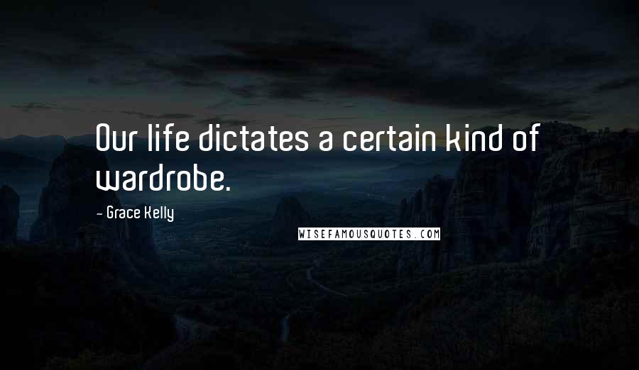 Grace Kelly Quotes: Our life dictates a certain kind of wardrobe.