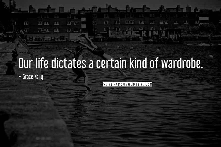 Grace Kelly Quotes: Our life dictates a certain kind of wardrobe.
