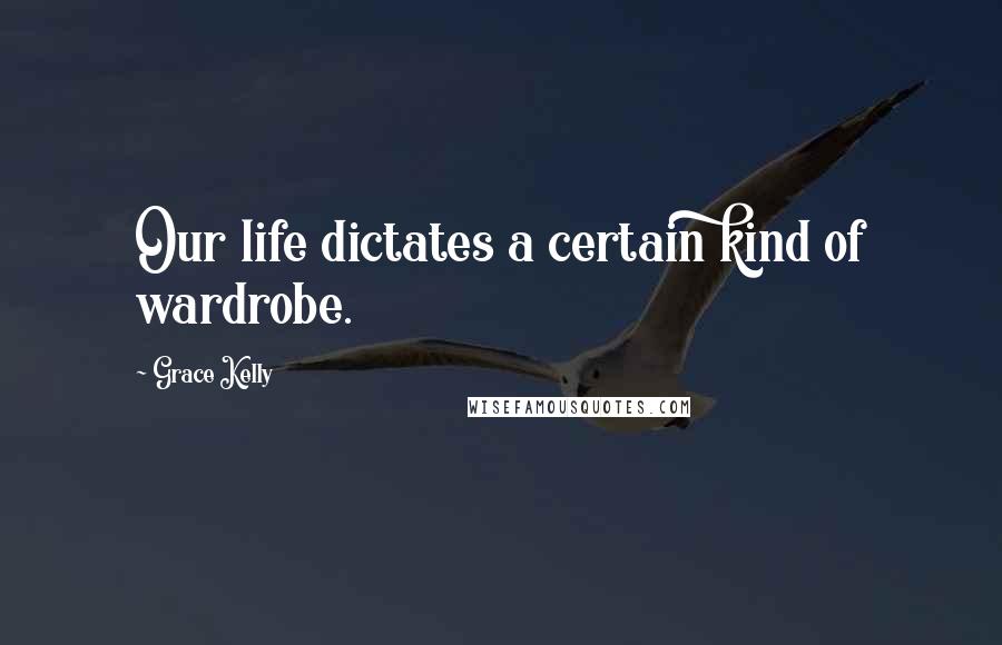 Grace Kelly Quotes: Our life dictates a certain kind of wardrobe.