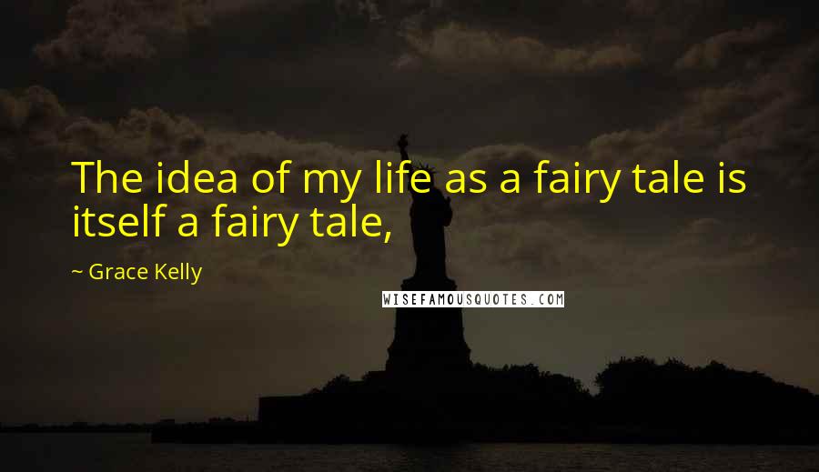 Grace Kelly Quotes: The idea of my life as a fairy tale is itself a fairy tale,