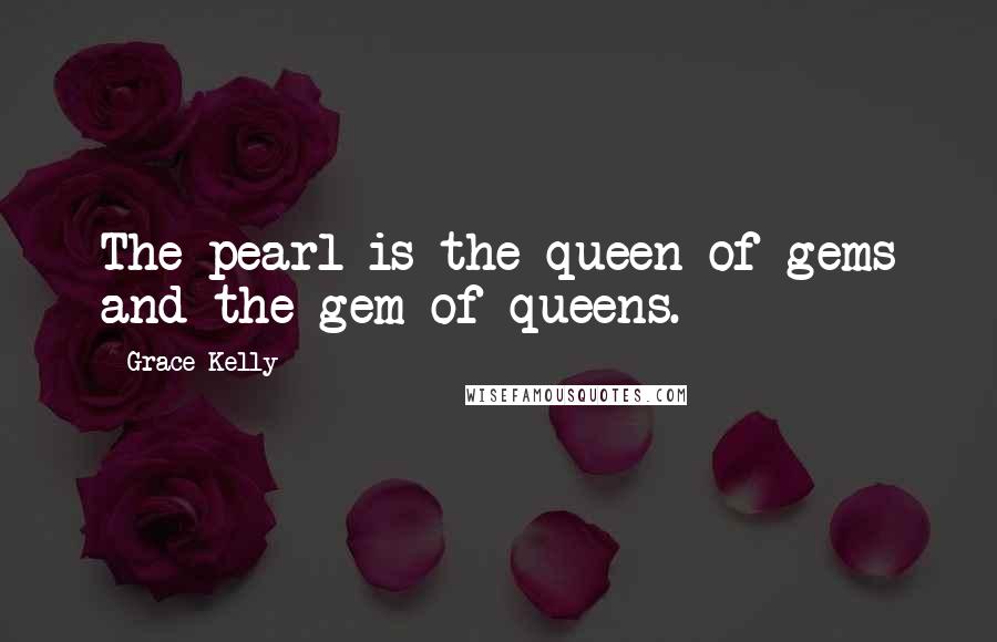 Grace Kelly Quotes: The pearl is the queen of gems and the gem of queens.