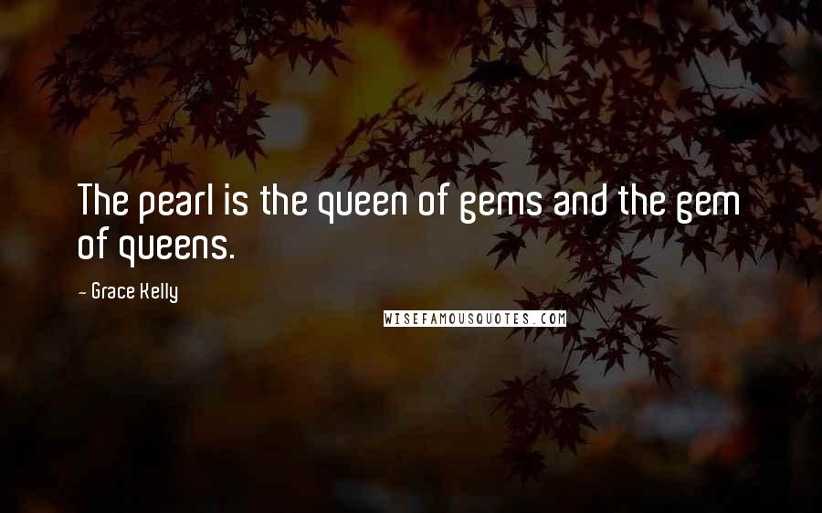 Grace Kelly Quotes: The pearl is the queen of gems and the gem of queens.