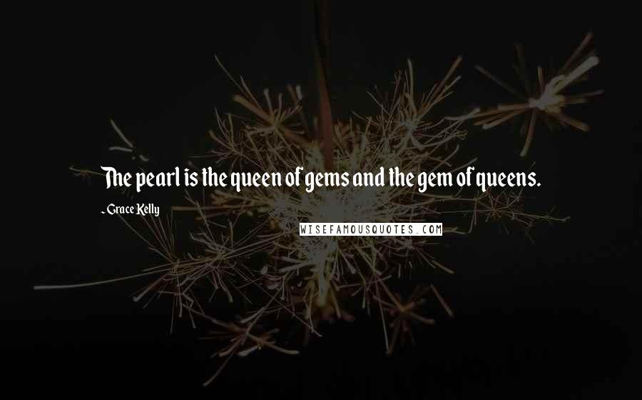 Grace Kelly Quotes: The pearl is the queen of gems and the gem of queens.