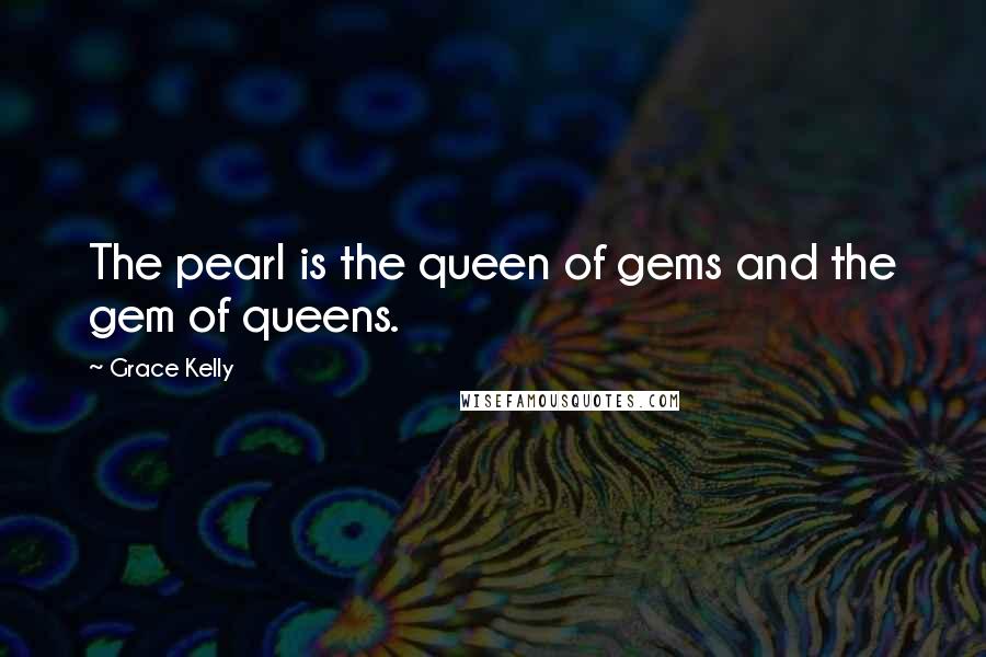 Grace Kelly Quotes: The pearl is the queen of gems and the gem of queens.