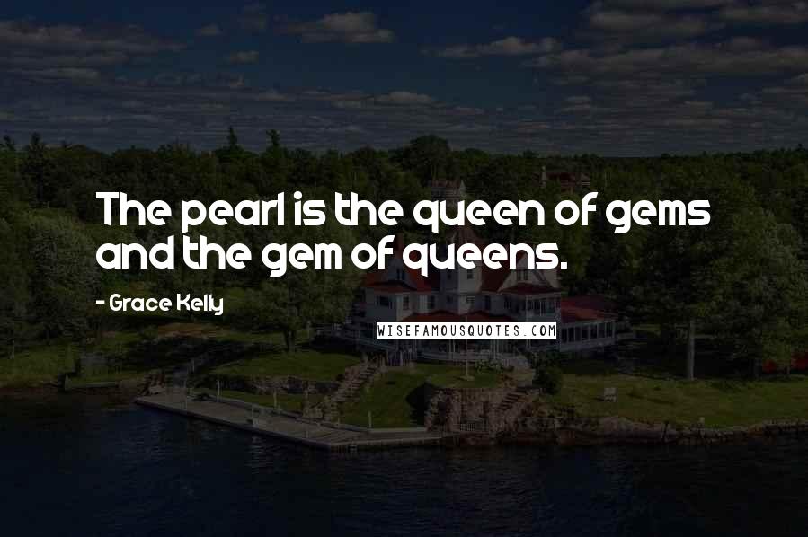 Grace Kelly Quotes: The pearl is the queen of gems and the gem of queens.