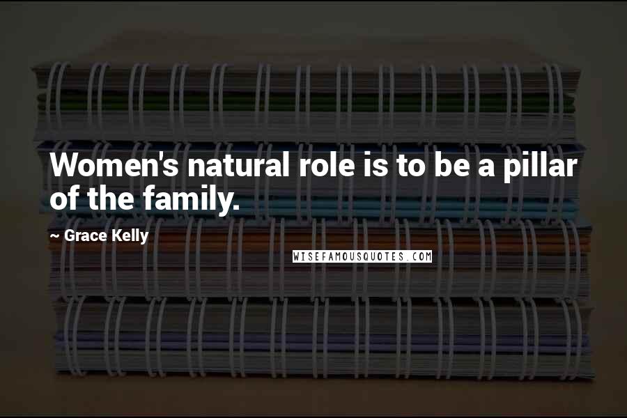 Grace Kelly Quotes: Women's natural role is to be a pillar of the family.