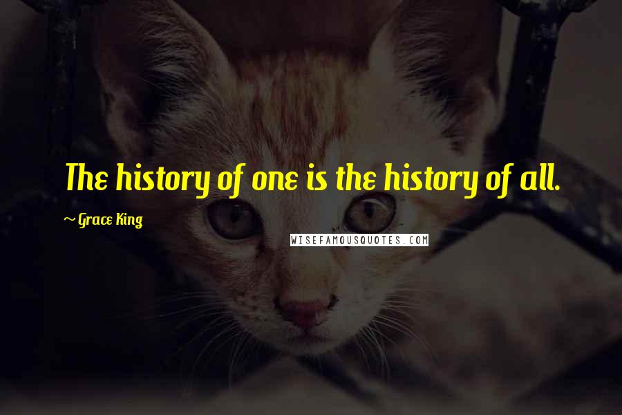 Grace King Quotes: The history of one is the history of all.