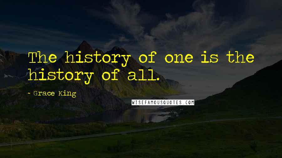 Grace King Quotes: The history of one is the history of all.