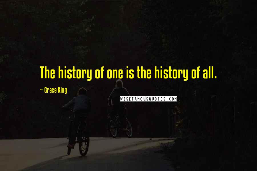 Grace King Quotes: The history of one is the history of all.