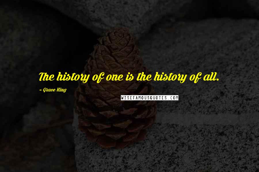 Grace King Quotes: The history of one is the history of all.