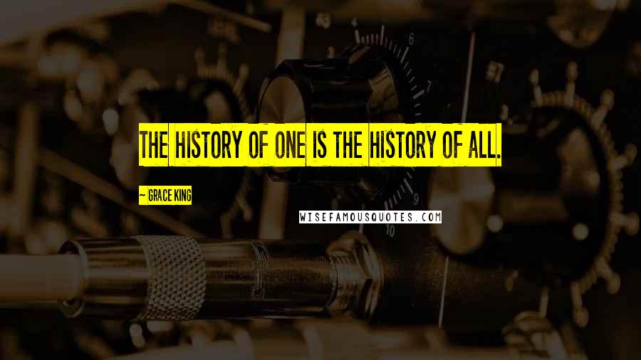 Grace King Quotes: The history of one is the history of all.