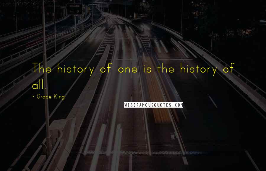 Grace King Quotes: The history of one is the history of all.