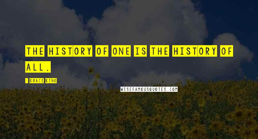 Grace King Quotes: The history of one is the history of all.