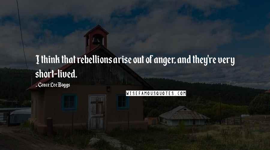 Grace Lee Boggs Quotes: I think that rebellions arise out of anger, and they're very short-lived.