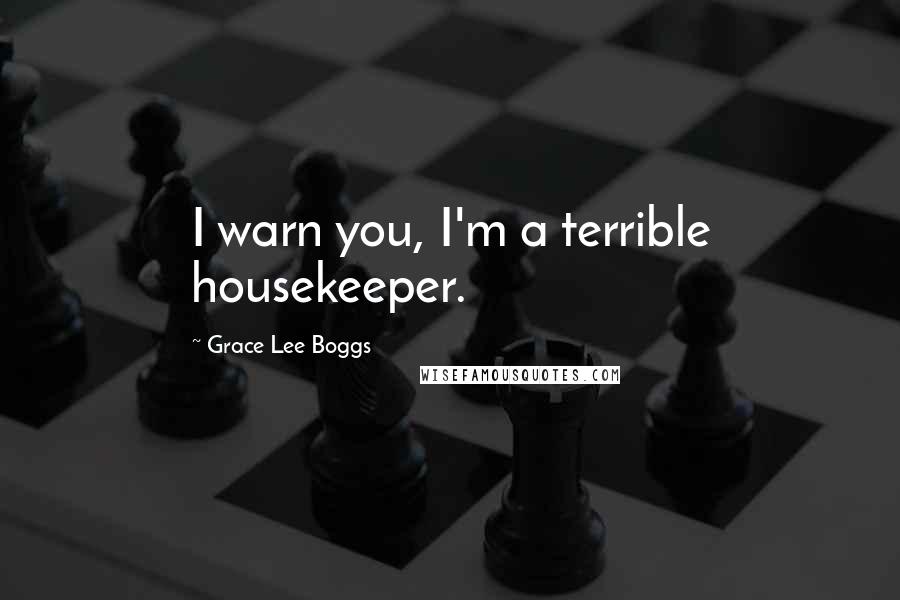 Grace Lee Boggs Quotes: I warn you, I'm a terrible housekeeper.