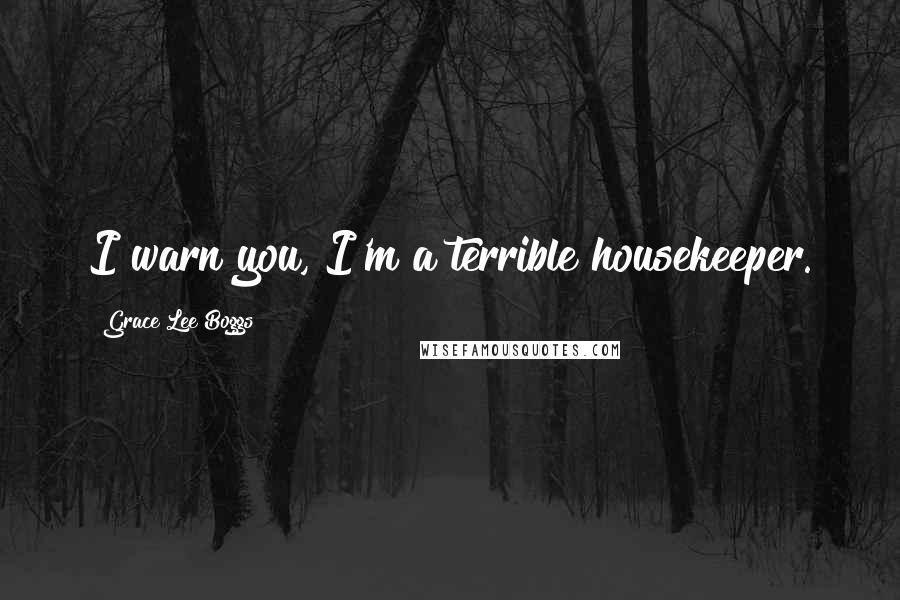 Grace Lee Boggs Quotes: I warn you, I'm a terrible housekeeper.