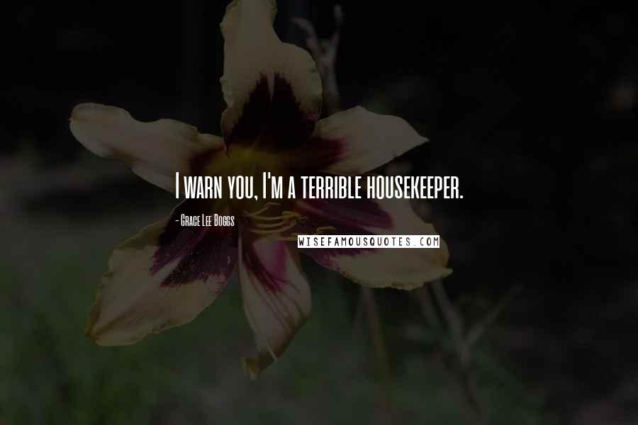 Grace Lee Boggs Quotes: I warn you, I'm a terrible housekeeper.