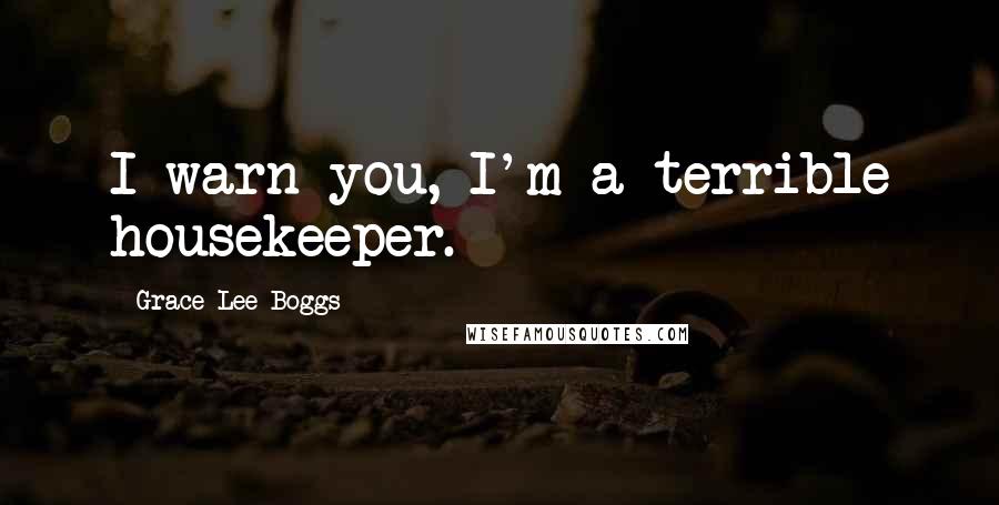 Grace Lee Boggs Quotes: I warn you, I'm a terrible housekeeper.