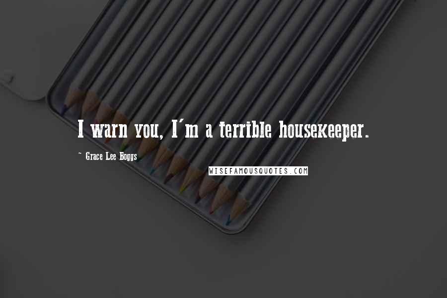 Grace Lee Boggs Quotes: I warn you, I'm a terrible housekeeper.