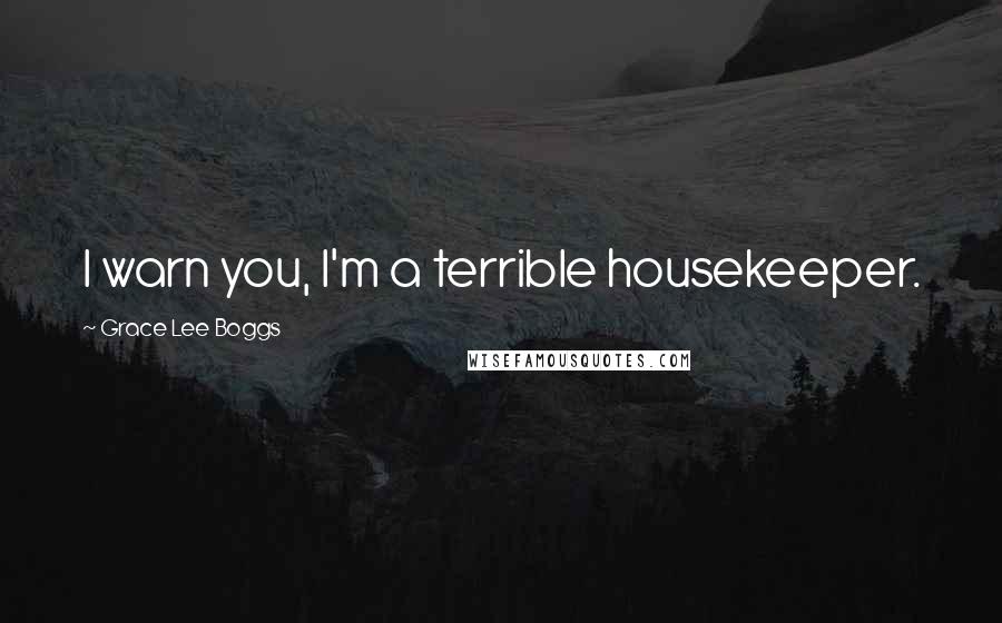 Grace Lee Boggs Quotes: I warn you, I'm a terrible housekeeper.