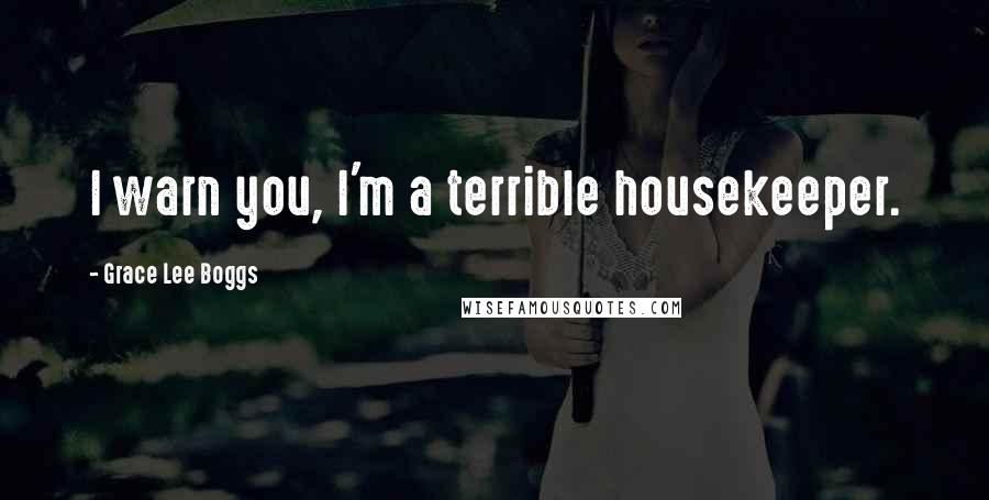 Grace Lee Boggs Quotes: I warn you, I'm a terrible housekeeper.