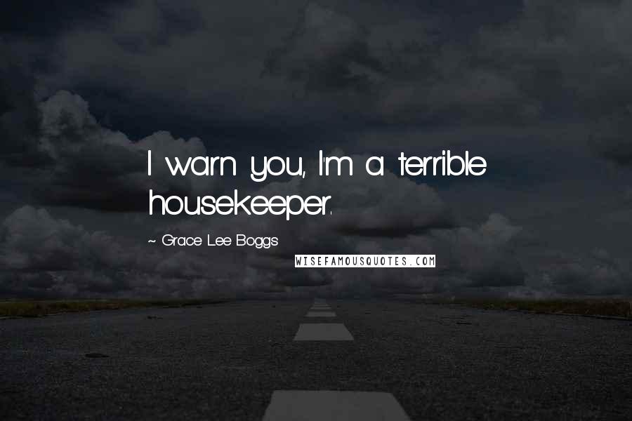 Grace Lee Boggs Quotes: I warn you, I'm a terrible housekeeper.