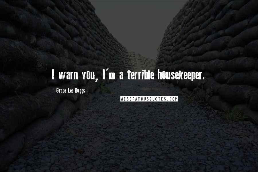 Grace Lee Boggs Quotes: I warn you, I'm a terrible housekeeper.