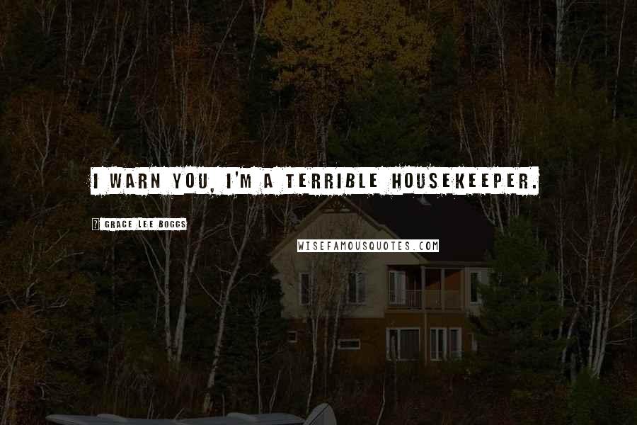 Grace Lee Boggs Quotes: I warn you, I'm a terrible housekeeper.