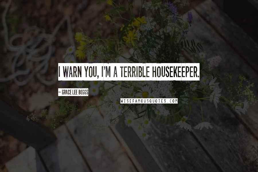 Grace Lee Boggs Quotes: I warn you, I'm a terrible housekeeper.
