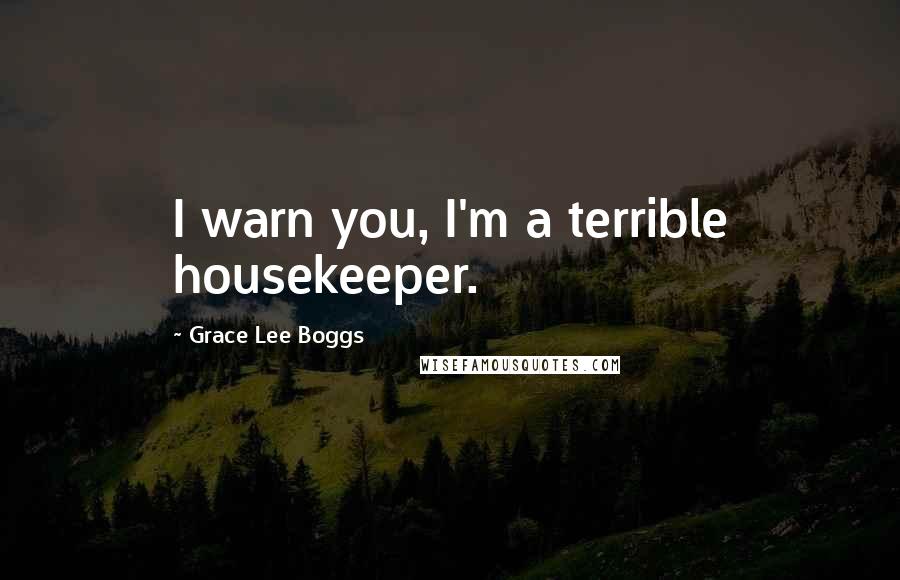 Grace Lee Boggs Quotes: I warn you, I'm a terrible housekeeper.