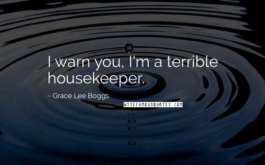 Grace Lee Boggs Quotes: I warn you, I'm a terrible housekeeper.