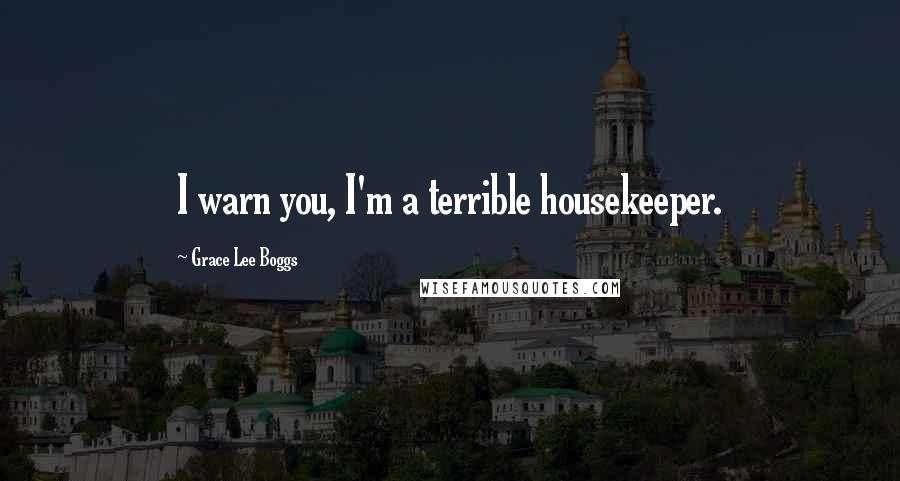 Grace Lee Boggs Quotes: I warn you, I'm a terrible housekeeper.