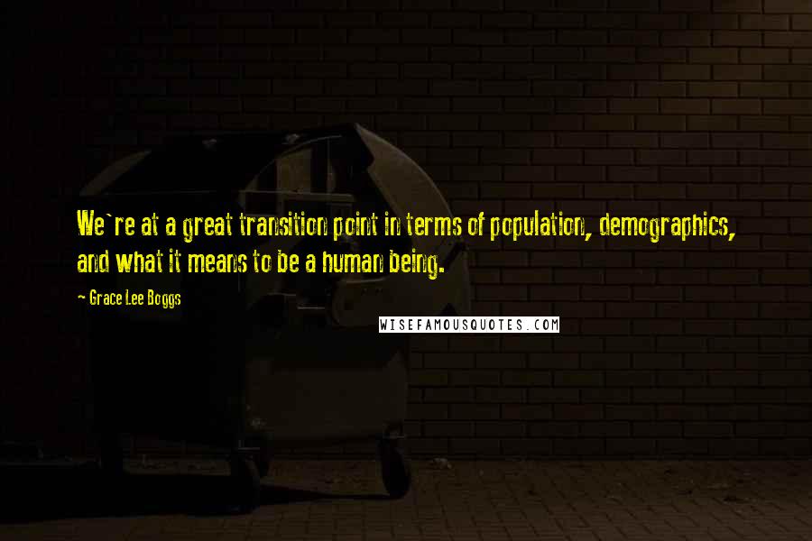 Grace Lee Boggs Quotes: We're at a great transition point in terms of population, demographics, and what it means to be a human being.