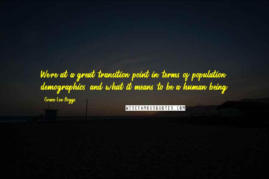 Grace Lee Boggs Quotes: We're at a great transition point in terms of population, demographics, and what it means to be a human being.